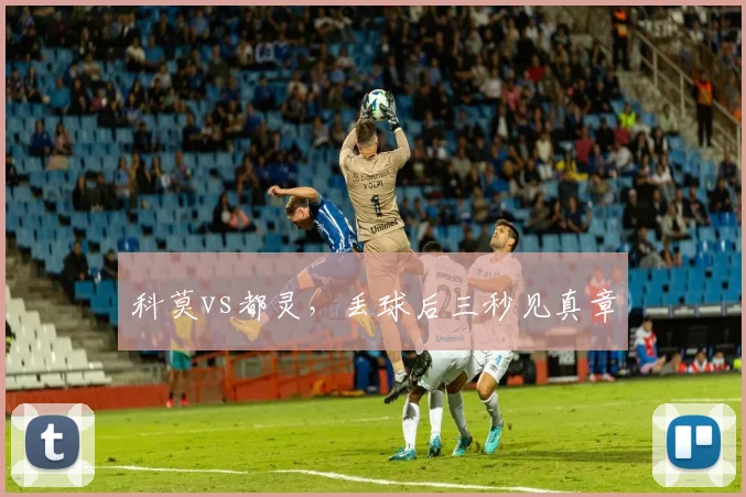 科莫vs都灵,丢球后三秒见真章