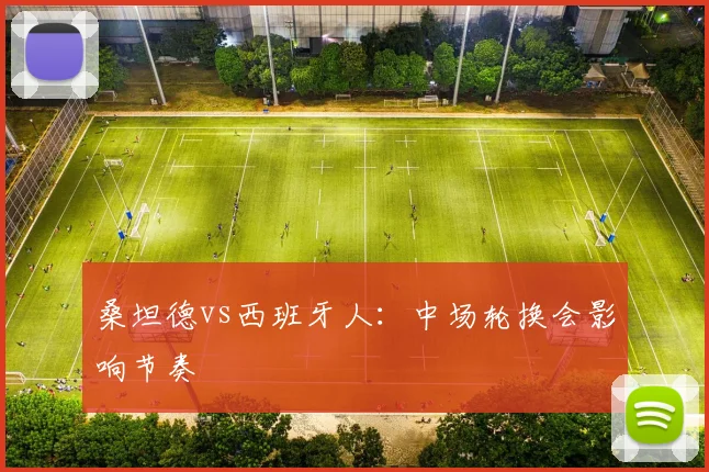 桑坦德vs西班牙人:中场轮换会影响节奏