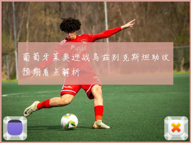 葡萄牙莱奥迎战乌兹别克斯坦助攻预期看点解析